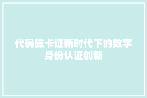 代码磁卡证新时代下的数字身份认证创新