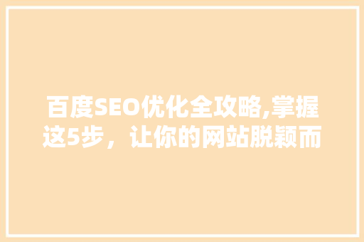 百度SEO优化全攻略,掌握这5步，让你的网站脱颖而出！