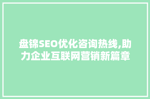 盘锦SEO优化咨询热线,助力企业互联网营销新篇章