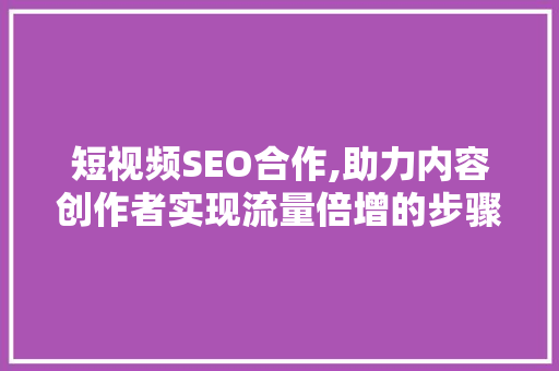 短视频SEO合作,助力内容创作者实现流量倍增的步骤介绍