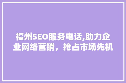 福州SEO服务电话,助力企业网络营销，抢占市场先机