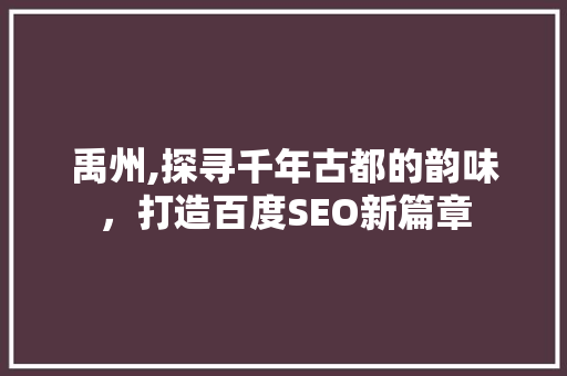 禹州,探寻千年古都的韵味，打造百度SEO新篇章