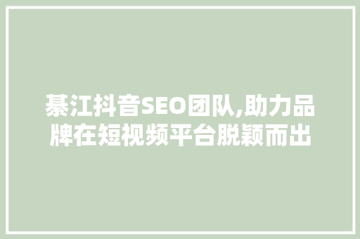 綦江抖音SEO团队,助力品牌在短视频平台脱颖而出