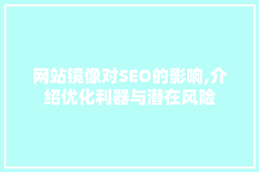 网站镜像对SEO的影响,介绍优化利器与潜在风险