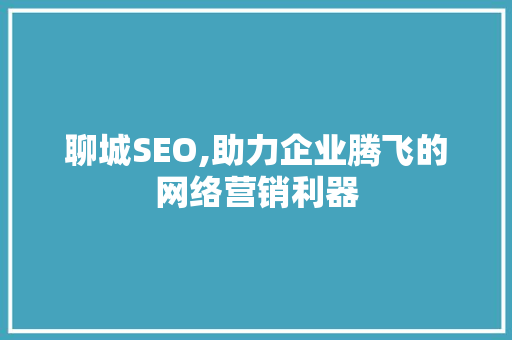 聊城SEO,助力企业腾飞的网络营销利器
