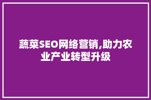 蔬菜SEO网络营销,助力农业产业转型升级