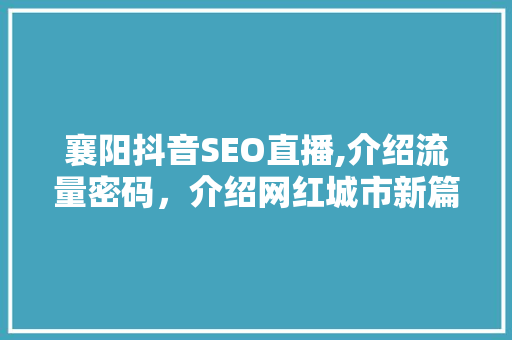 襄阳抖音SEO直播,介绍流量密码，介绍网红城市新篇章