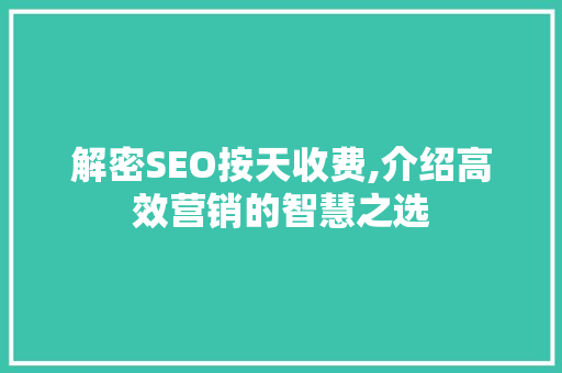 解密SEO按天收费,介绍高效营销的智慧之选