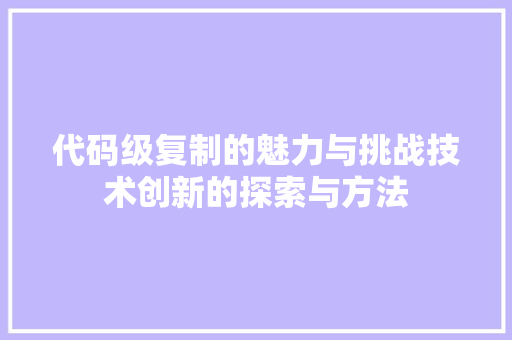代码级复制的魅力与挑战技术创新的探索与方法