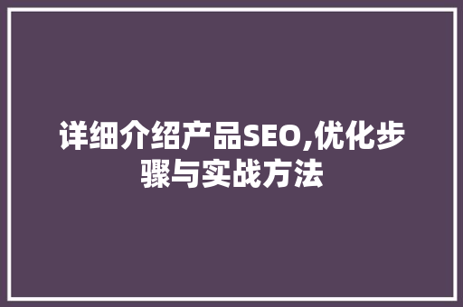 详细介绍产品SEO,优化步骤与实战方法