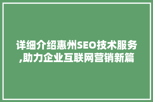 详细介绍惠州SEO技术服务,助力企业互联网营销新篇章