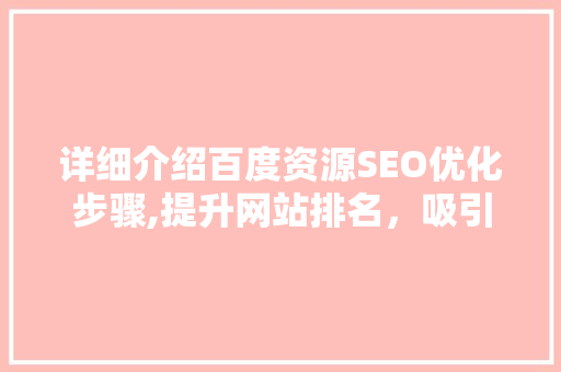 详细介绍百度资源SEO优化步骤,提升网站排名，吸引精准流量