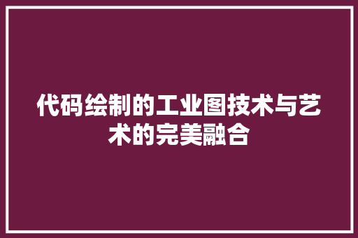 代码绘制的工业图技术与艺术的完美融合