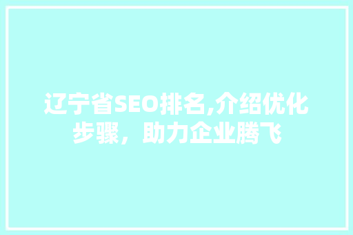 辽宁省SEO排名,介绍优化步骤，助力企业腾飞