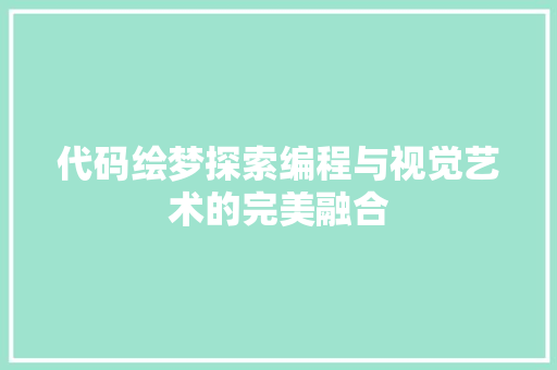 代码绘梦探索编程与视觉艺术的完美融合