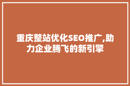 重庆整站优化SEO推广,助力企业腾飞的新引擎