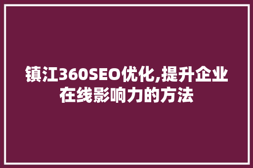镇江360SEO优化,提升企业在线影响力的方法