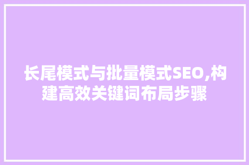 长尾模式与批量模式SEO,构建高效关键词布局步骤