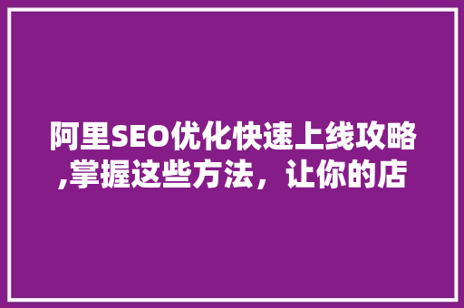 阿里SEO优化快速上线攻略,掌握这些方法，让你的店铺脱颖而出！