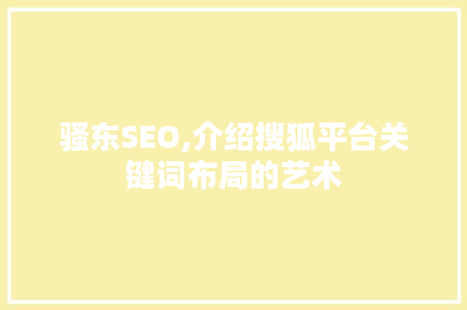 骚东SEO,介绍搜狐平台关键词布局的艺术
