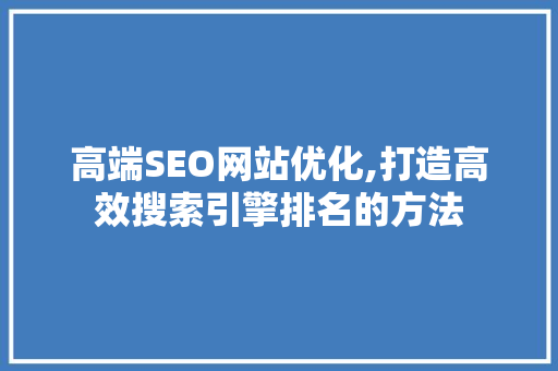高端SEO网站优化,打造高效搜索引擎排名的方法