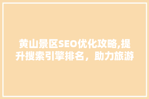 黄山景区SEO优化攻略,提升搜索引擎排名，助力旅游产业腾飞