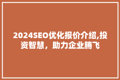 2024SEO优化报价介绍,投资智慧，助力企业腾飞