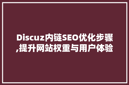 Discuz内链SEO优化步骤,提升网站权重与用户体验