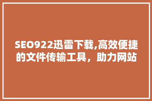 SEO922迅雷下载,高效便捷的文件传输工具，助力网站优化
