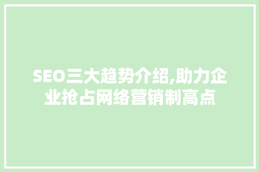 SEO三大趋势介绍,助力企业抢占网络营销制高点