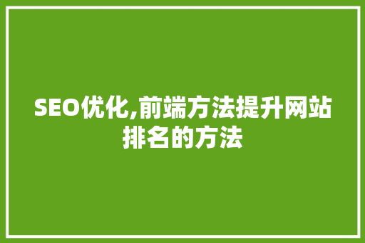 SEO优化,前端方法提升网站排名的方法