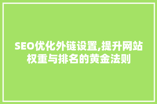 SEO优化外链设置,提升网站权重与排名的黄金法则