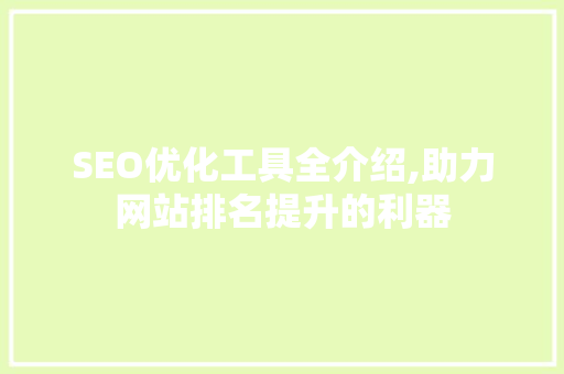 SEO优化工具全介绍,助力网站排名提升的利器
