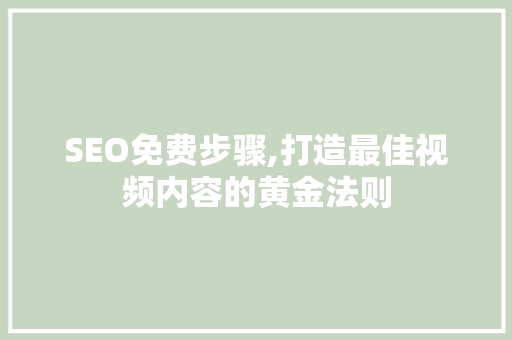 SEO免费步骤,打造最佳视频内容的黄金法则
