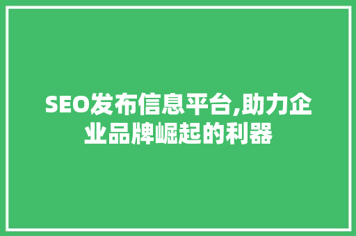 SEO发布信息平台,助力企业品牌崛起的利器