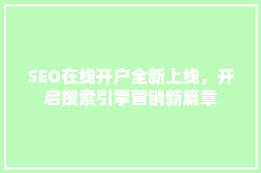 SEO在线开户全新上线，开启搜索引擎营销新篇章