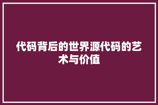 代码背后的世界源代码的艺术与价值