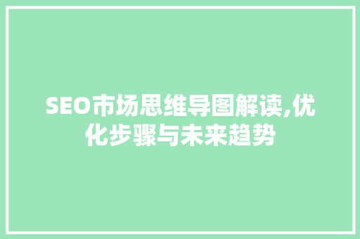 SEO市场思维导图解读,优化步骤与未来趋势