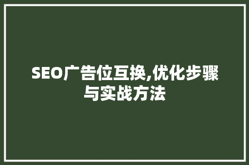 SEO广告位互换,优化步骤与实战方法