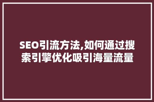 SEO引流方法,如何通过搜索引擎优化吸引海量流量