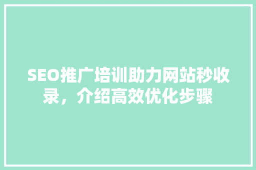 SEO推广培训助力网站秒收录，介绍高效优化步骤