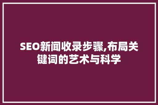 SEO新闻收录步骤,布局关键词的艺术与科学