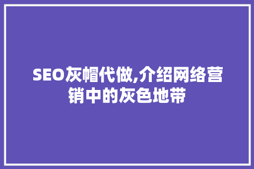 SEO灰帽代做,介绍网络营销中的灰色地带