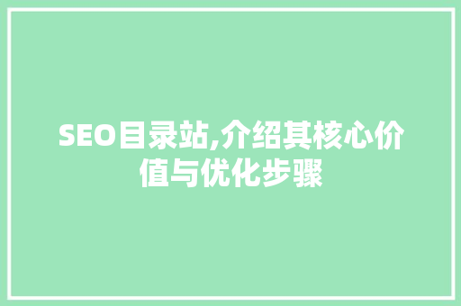 SEO目录站,介绍其核心价值与优化步骤