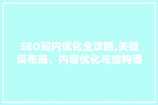 SEO站内优化全攻略,关键词布局、内容优化与结构调整