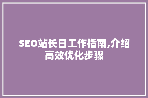 SEO站长日工作指南,介绍高效优化步骤