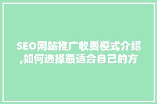 SEO网站推广收费模式介绍,如何选择最适合自己的方法