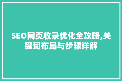 SEO网页收录优化全攻略,关键词布局与步骤详解