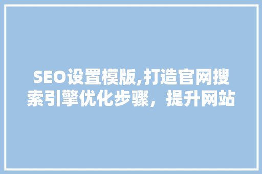 SEO设置模版,打造官网搜索引擎优化步骤，提升网站排名