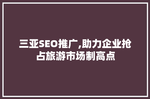 三亚SEO推广,助力企业抢占旅游市场制高点